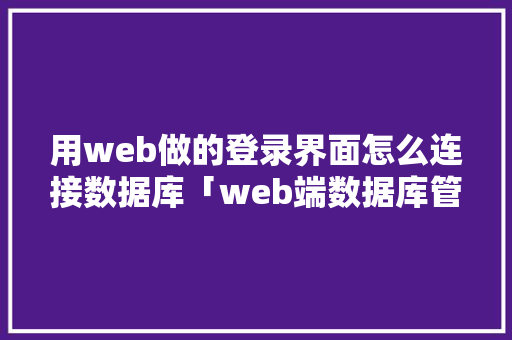 用web做的登录界面怎么连接数据库「web端数据库管理工具」