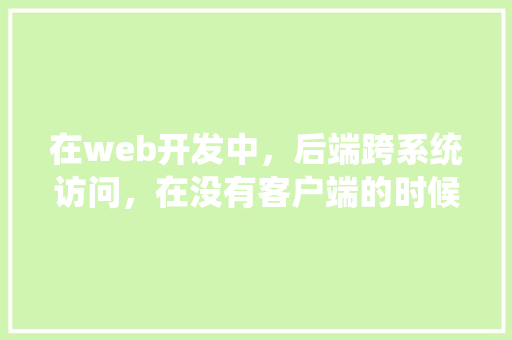 在web开发中，后端跨系统访问，在没有客户端的时候，如何测试服务端可用「web数据库访问技术」 服务器/数据库