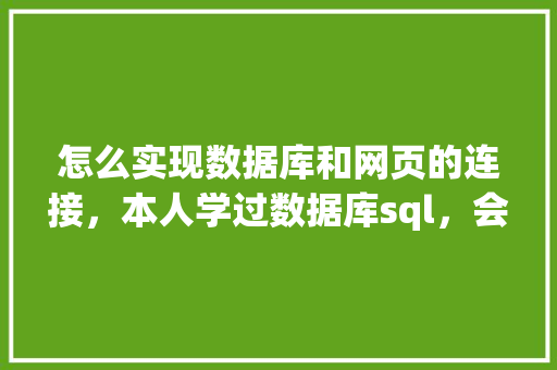 怎么实现数据库和网页的连接，本人学过数据库sql，会点html开发「web代码连接数据库是什么」