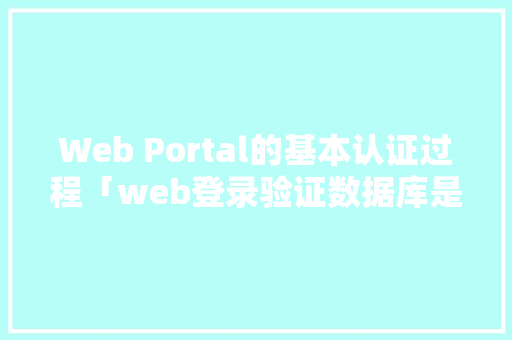 Web Portal的基本认证过程「web登录验证数据库是什么」