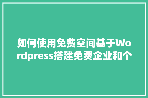 如何使用免费空间基于Wordpress搭建免费企业和个人网站「wordpress首页布局」