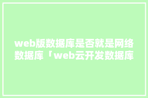 web版数据库是否就是网络数据库「web云开发数据库是什么」 Web前端