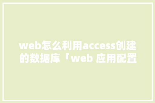 web怎么利用access创建的数据库「web 应用配置数据库有哪些」