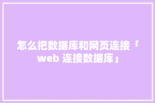 怎么把数据库和网页连接「web 连接数据库」