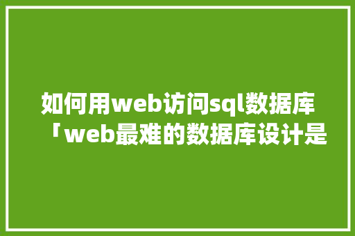 如何用web访问sql数据库「web最难的数据库设计是什么」 建站教程