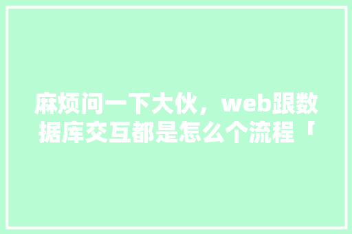 麻烦问一下大伙，web跟数据库交互都是怎么个流程「web网站数据库设置在哪里」