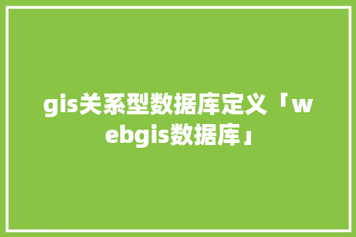 gis关系型数据库定义「webgis数据库」