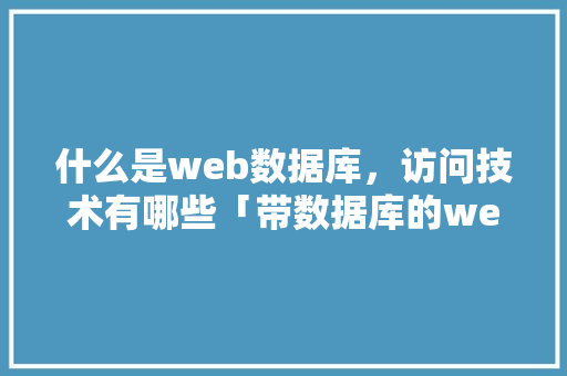 什么是web数据库，访问技术有哪些「带数据库的web应用有哪些」