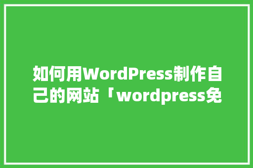 如何用WordPress制作自己的网站「wordpress免费建站教程」 服务器/数据库