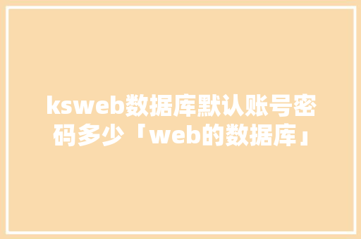 ksweb数据库默认账号密码多少「web的数据库」 SEO教程