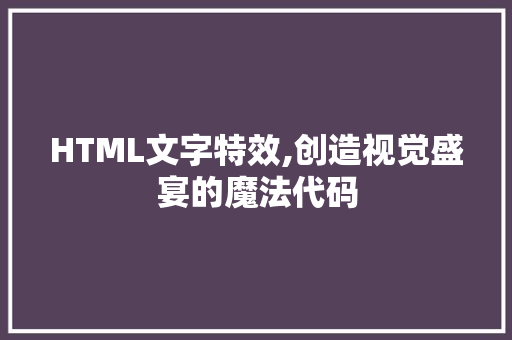 HTML文字特效,创造视觉盛宴的魔法代码