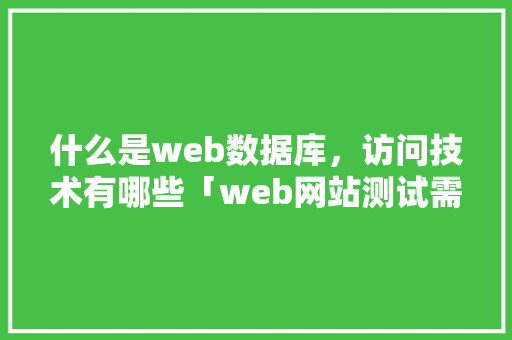 什么是web数据库，访问技术有哪些「web网站测试需要考虑数据库测试」