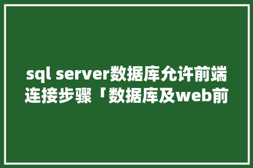 sql server数据库允许前端连接步骤「数据库及web前端技术应用」