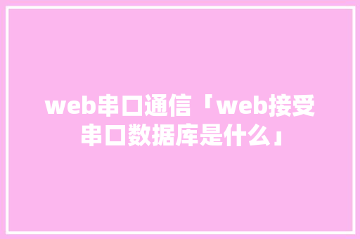 web串口通信「web接受串口数据库是什么」