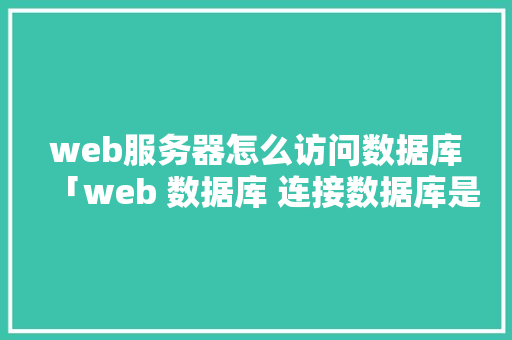 web服务器怎么访问数据库「web 数据库 连接数据库是什么」