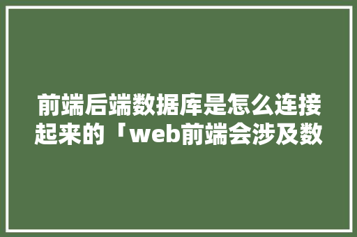 前端后端数据库是怎么连接起来的「web前端会涉及数据库吗」