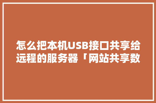 怎么把本机USB接口共享给远程的服务器「网站共享数据库」