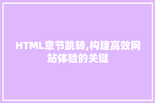 HTML章节跳转,构建高效网站体验的关键 HTML章节跳转,构建高效网站体验的关键 服务器/数据库