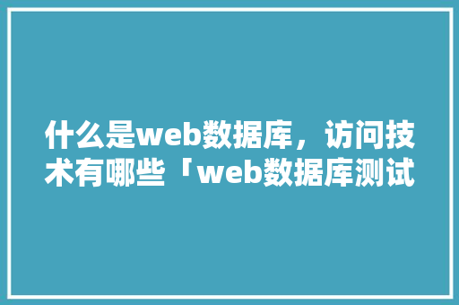 什么是web数据库，访问技术有哪些「web数据库测试方法有哪些」