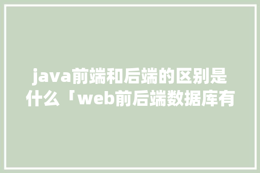 java前端和后端的区别是什么「web前后端数据库有哪些」 java前端和后端的区别是什么「web前后端数据库有哪些」 SEO教程