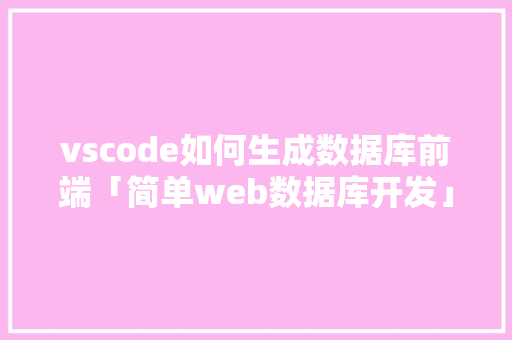vscode如何生成数据库前端「简单web数据库开发」 建站教程