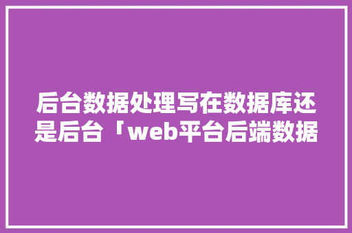 后台数据处理写在数据库还是后台「web平台后端数据库有哪些」 服务器/数据库