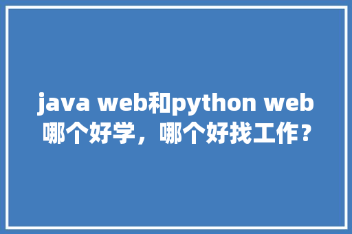 java web和python web哪个好学，哪个好找工作？谢谢「java web如何连接数据库」