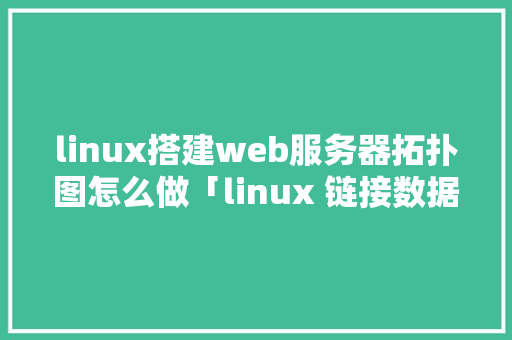 linux搭建web服务器拓扑图怎么做「linux 链接数据库」