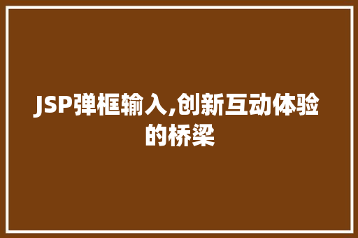JSP弹框输入,创新互动体验的桥梁 JSP弹框输入,创新互动体验的桥梁 友链在线