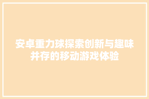 安卓重力球探索创新与趣味并存的移动游戏体验 友链在线