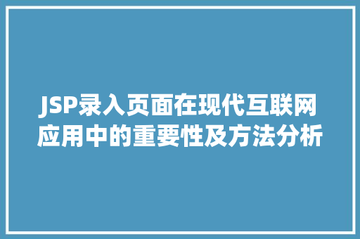 JSP录入页面在现代互联网应用中的重要性及方法分析