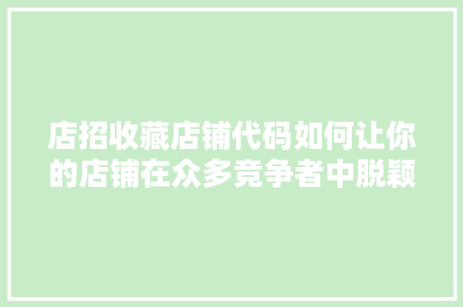 店招收藏店铺代码如何让你的店铺在众多竞争者中脱颖而出