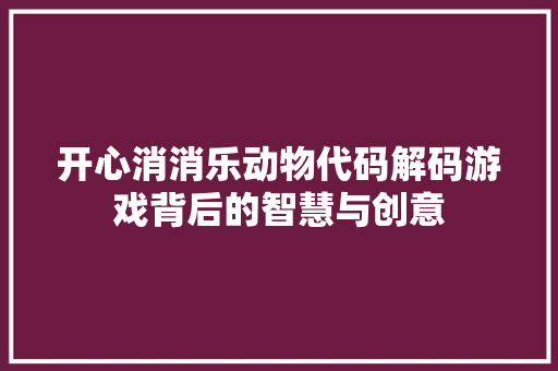 开心消消乐动物代码解码游戏背后的智慧与创意