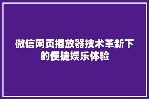 微信网页播放器技术革新下的便捷娱乐体验