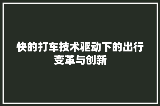 快的打车技术驱动下的出行变革与创新
