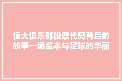 恒大俱乐部股票代码背后的故事一场资本与足球的华丽邂逅
