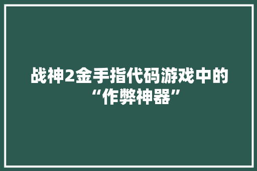 战神2金手指代码游戏中的“作弊神器”