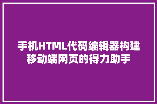 手机HTML代码编辑器构建移动端网页的得力助手