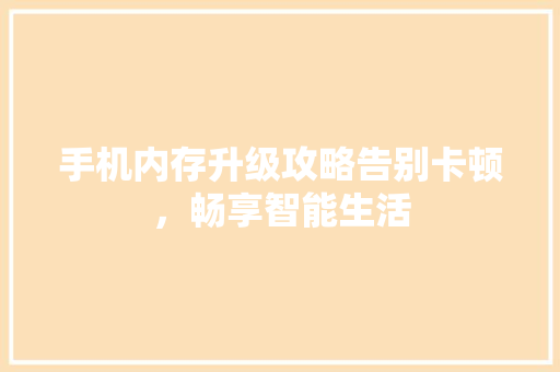 手机内存升级攻略告别卡顿，畅享智能生活