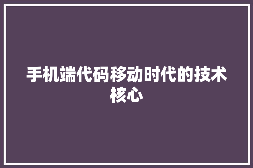 手机端代码移动时代的技术核心