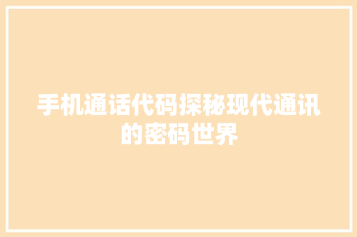 手机通话代码探秘现代通讯的密码世界