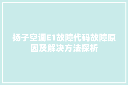 扬子空调E1故障代码故障原因及解决方法探析