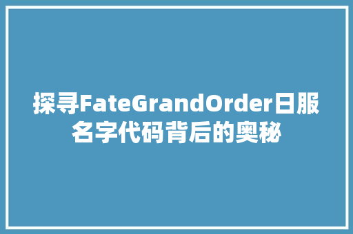 探寻FateGrandOrder日服名字代码背后的奥秘