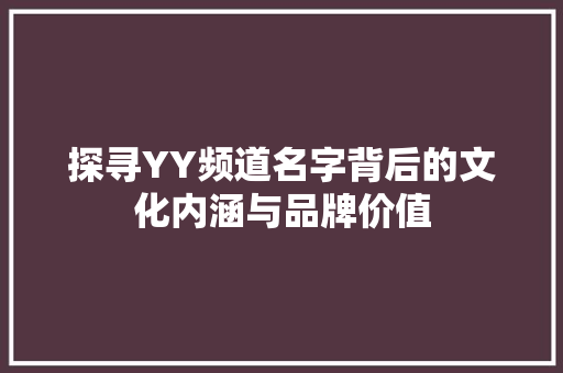 探寻YY频道名字背后的文化内涵与品牌价值