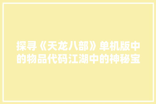 探寻《天龙八部》单机版中的物品代码江湖中的神秘宝藏