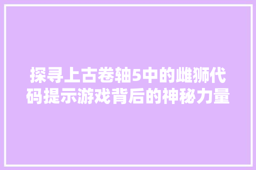 探寻上古卷轴5中的雌狮代码提示游戏背后的神秘力量