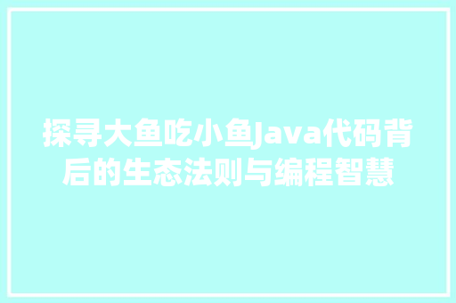 探寻大鱼吃小鱼Java代码背后的生态法则与编程智慧