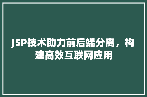 JSP技术助力前后端分离，构建高效互联网应用