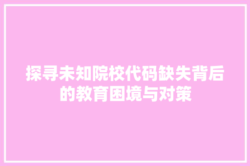 探寻未知院校代码缺失背后的教育困境与对策