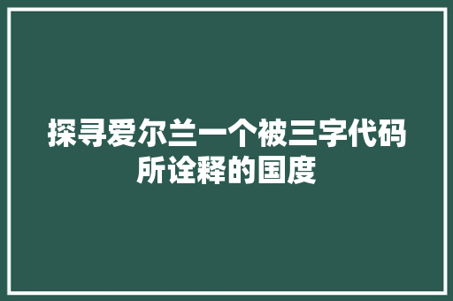 探寻爱尔兰一个被三字代码所诠释的国度